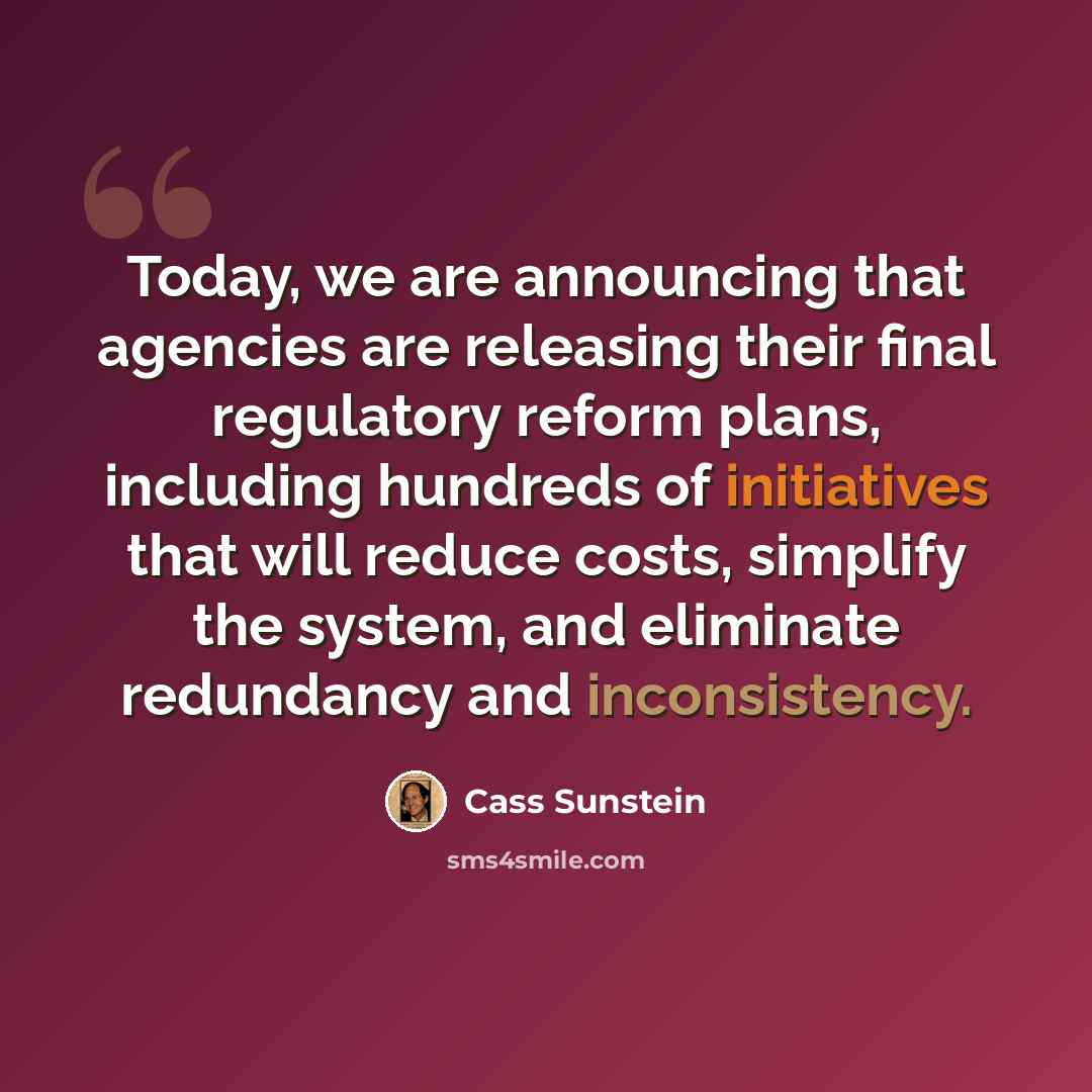 “Today, we are announcing that agencies are releasing their final regulatory reform plans, including hundreds of initiatives that will reduce costs, simplify the system, and eliminate redundancy and inconsistency.” quote by Cass Sunstein