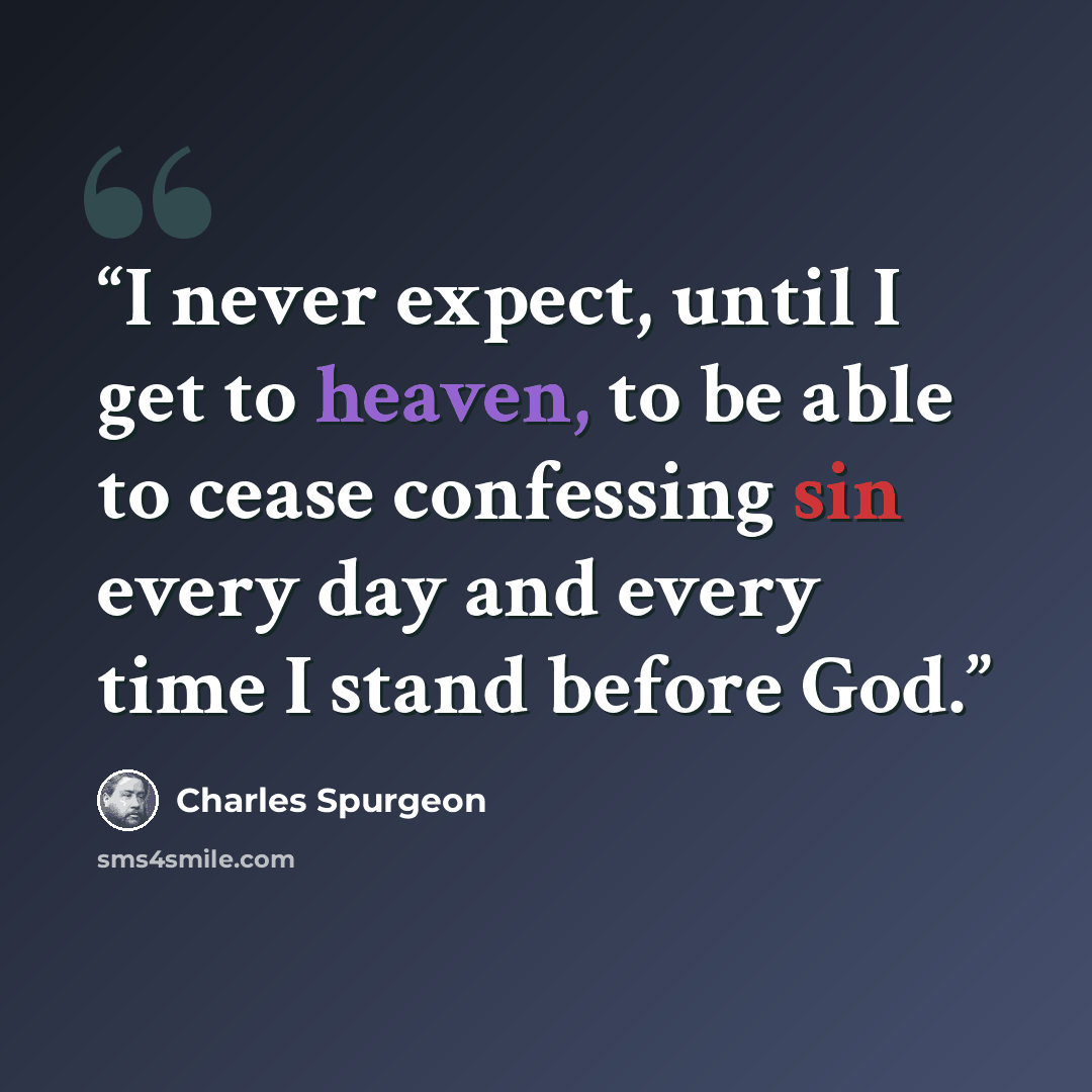 “I never expect, until I get to heaven, to be able to cease confessing sin every day and every time I stand before God.” quote by Charles Spurgeon