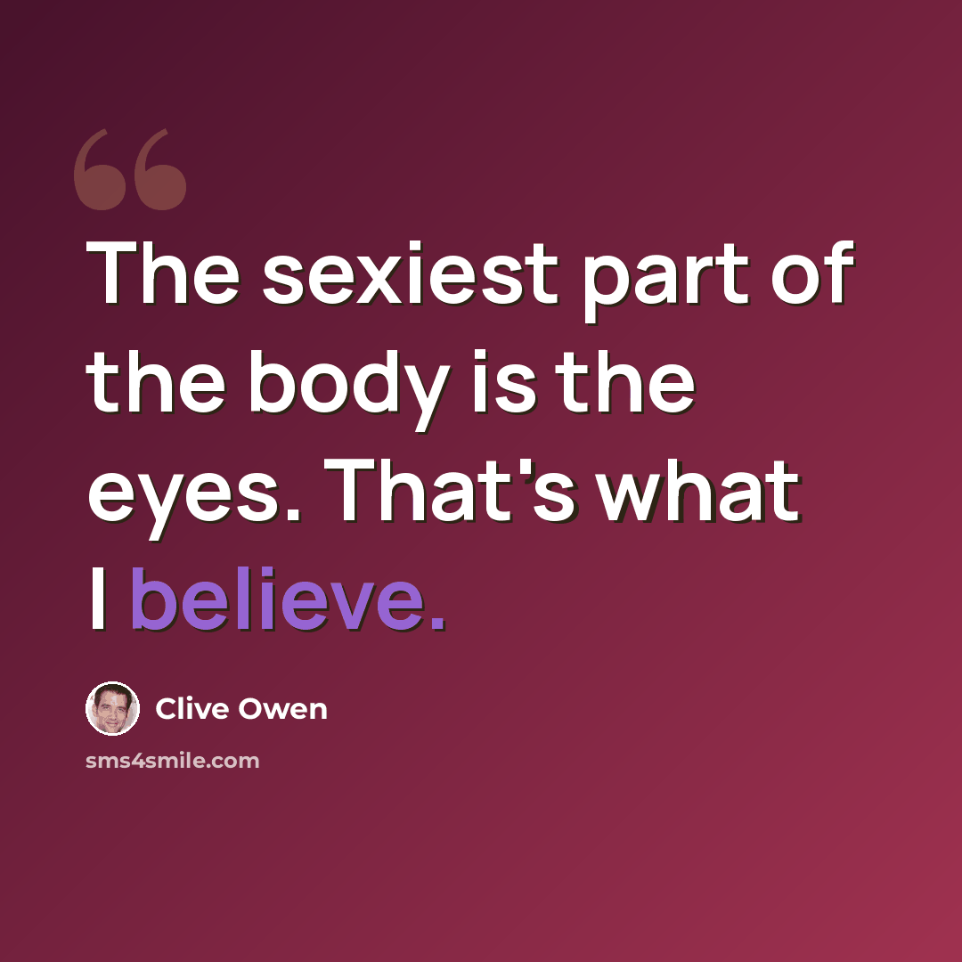 “The sexiest part of the body is the eyes. That's what I believe.” quote by Clive Owen