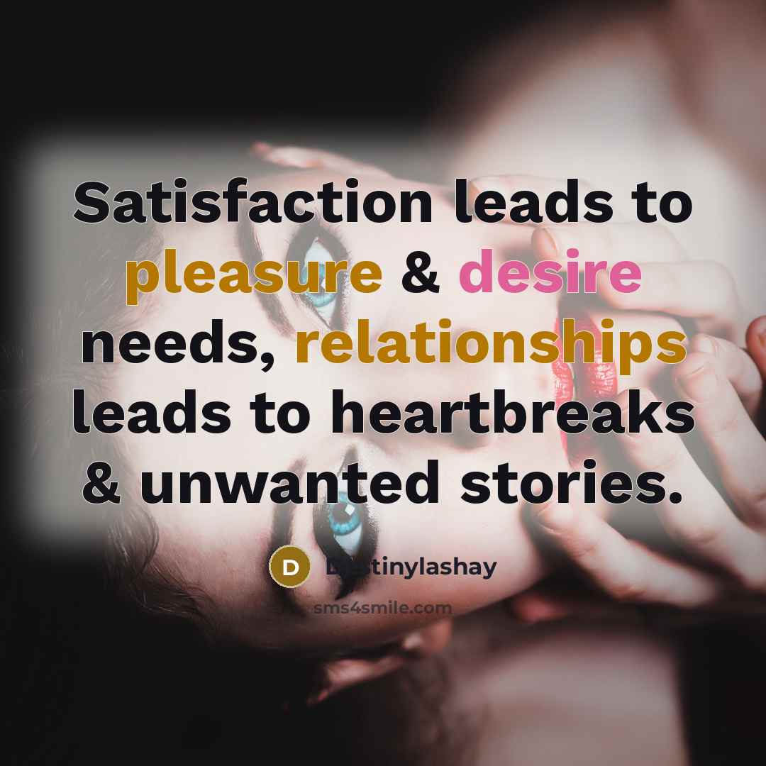 “Satisfaction leads to pleasure & desire needs, relationships leads to heartbreaks & unwanted stories.” quote by Destinylashay