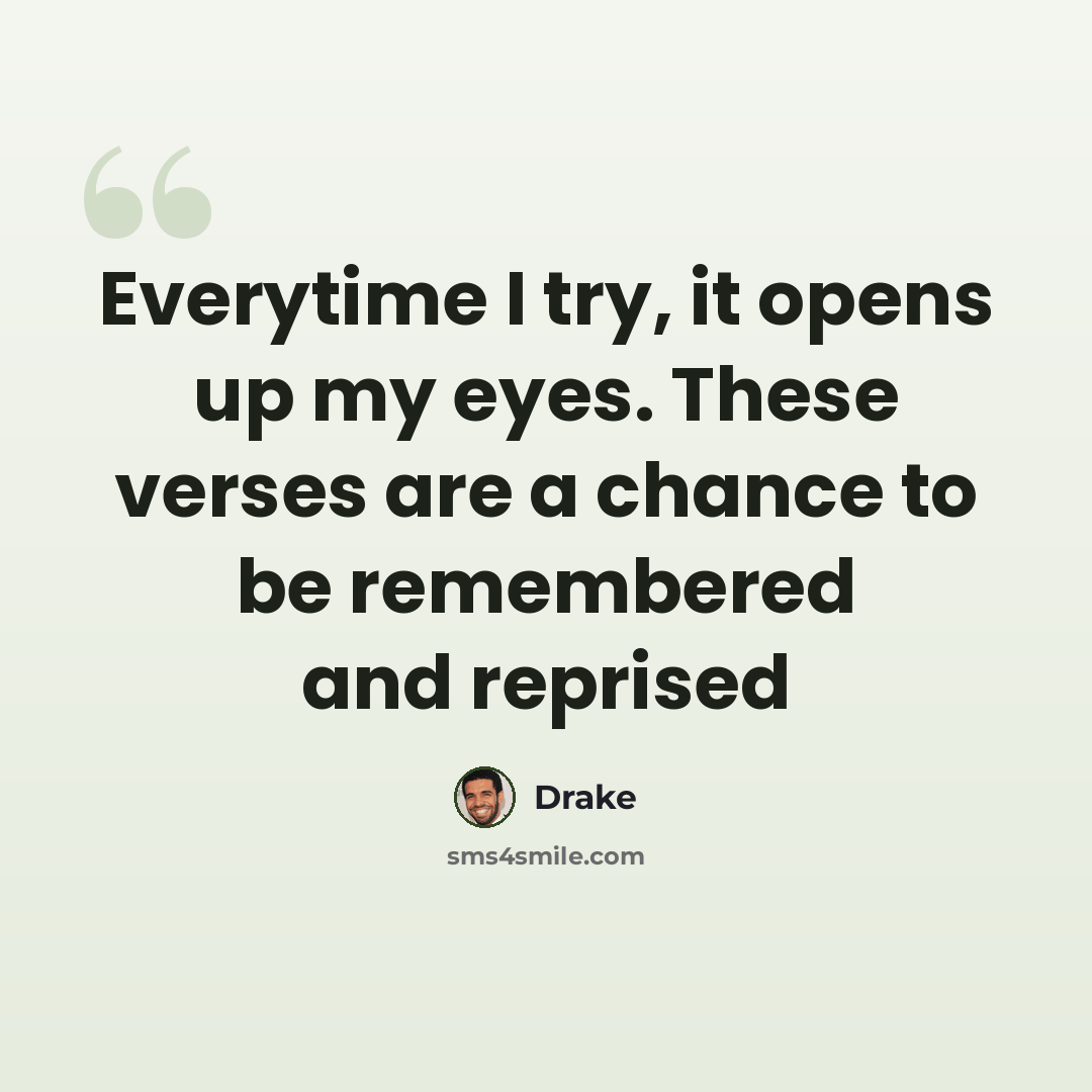 “Everytime I try, it opens up my eyes. These verses are a chance to be remembered and reprised” quote by Drake