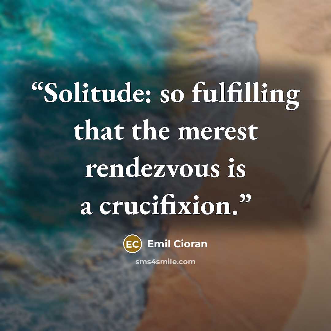 “Solitude: so fulfilling that the merest rendezvous is a crucifixion.” quote by Emil Cioran