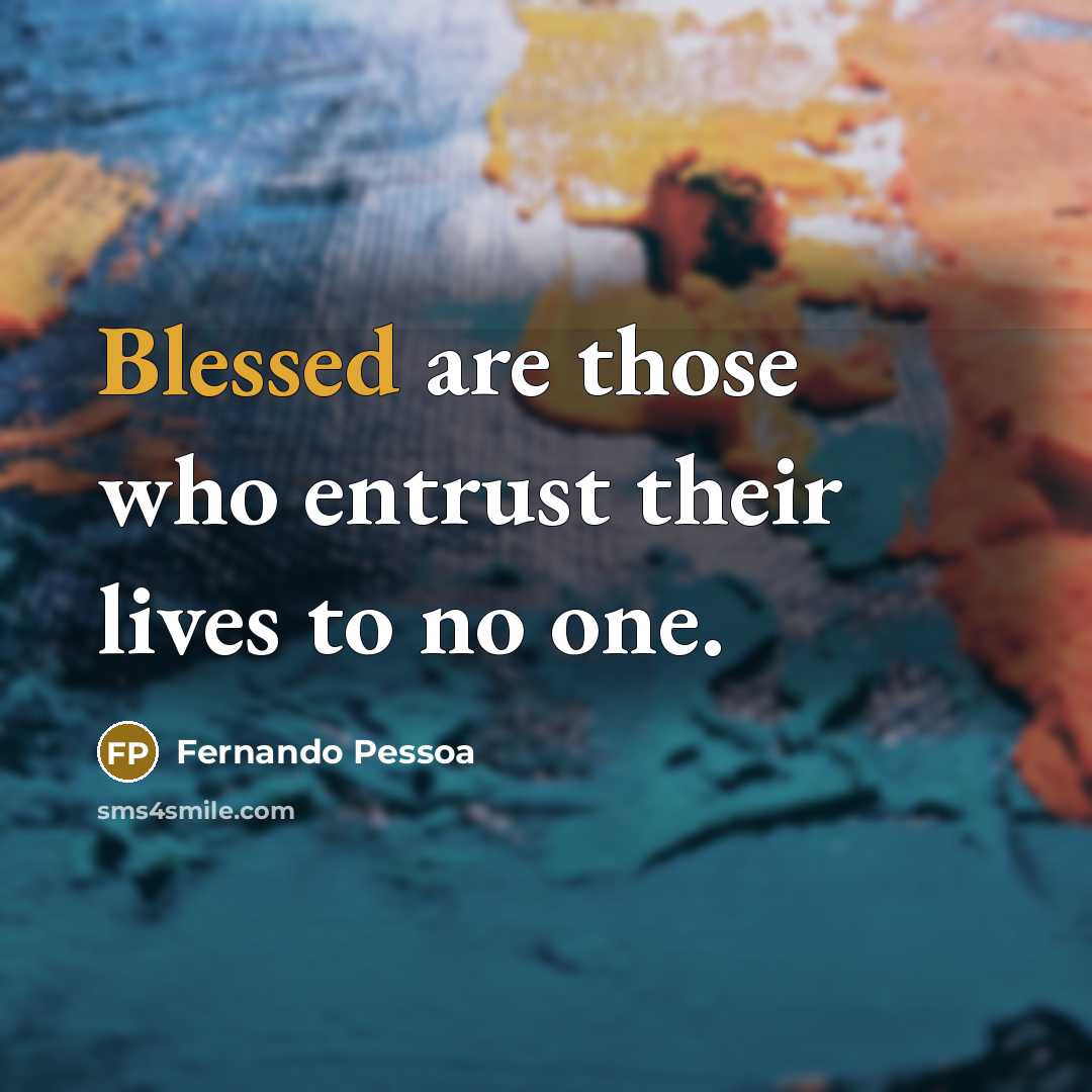 “Blessed are those who entrust their lives to no one.” quote by Fernando Pessoa