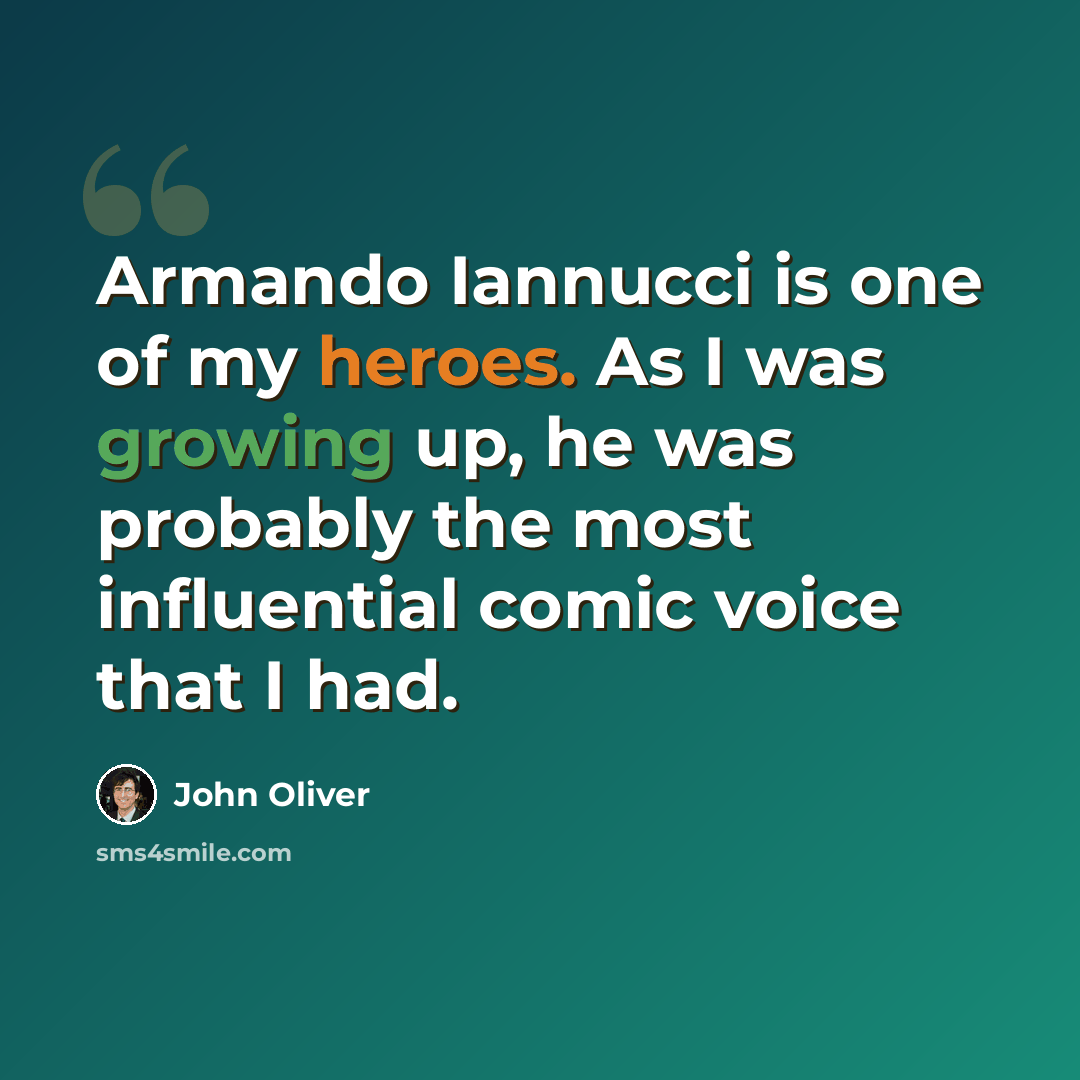 “Armando Iannucci is one of my heroes. As I was growing up, he was probably the most influential comic voice that I had.” quote by John Oliver