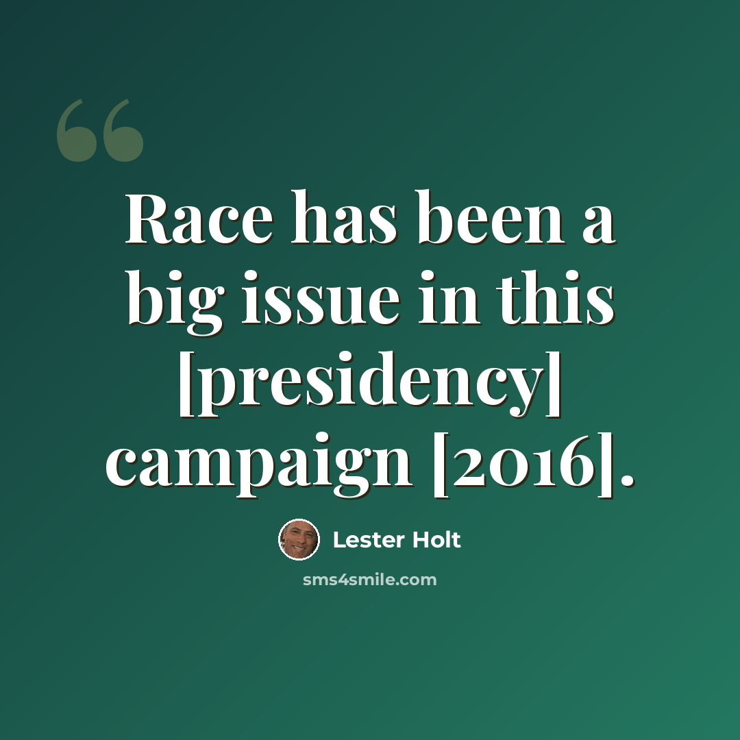 “Race has been a big issue in this [presidency] campaign [2016].” quote by Lester Holt