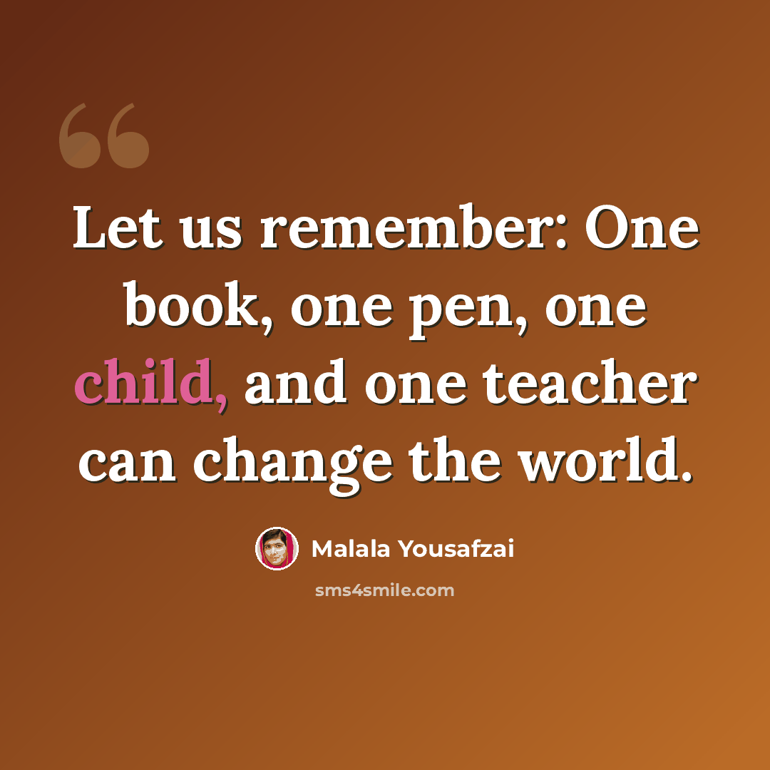 “Let us remember: One book, one pen, one child, and one teacher can change the world.” quote by Malala Yousafzai