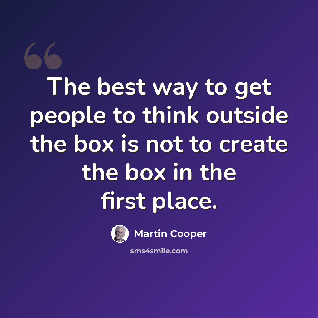“The best way to get people to think outside the box is not to create the box in the first place.” quote by Martin Cooper