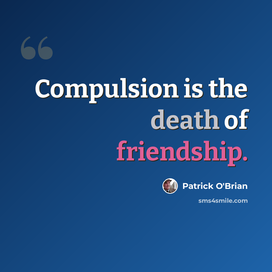 “Compulsion is the death of friendship.” quote by Patrick O'Brian