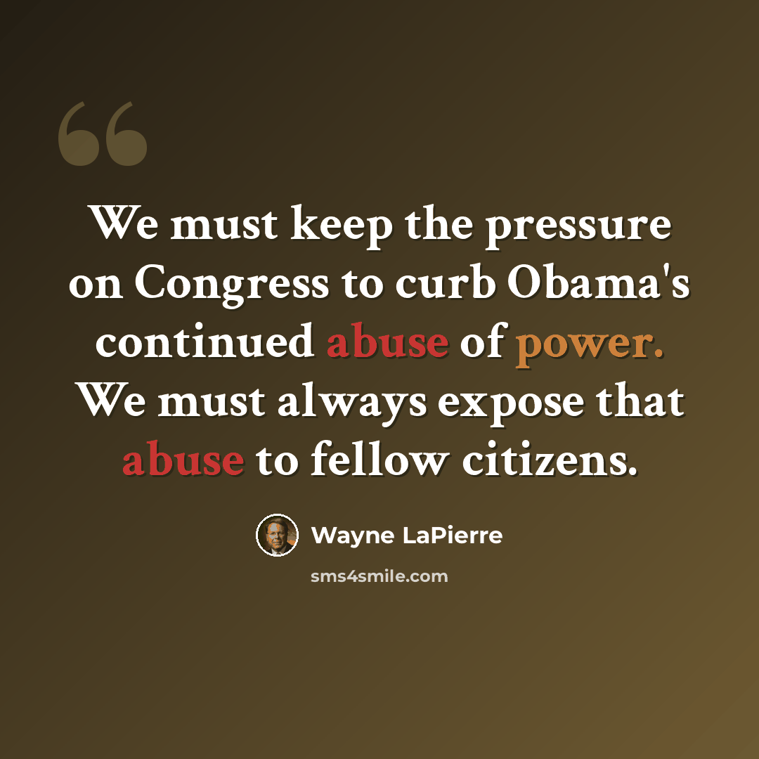 “We must keep the pressure on Congress to curb Obama's continued abuse of power. We must always expose that abuse to fellow citizens.” quote by Wayne LaPierre