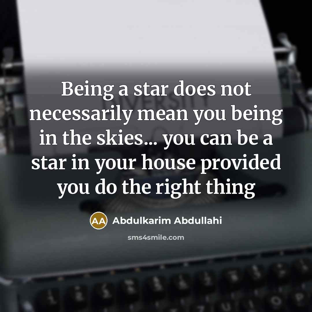 “Being a star does not necessarily mean you being in the skies... you can be a star in your house provided you do the right thing” quote by Abdulkarim Abdullahi