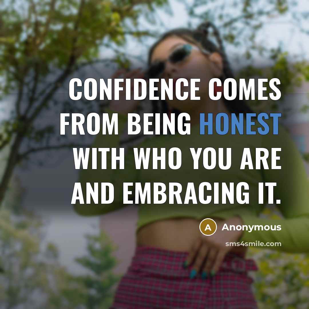 “Confidence comes from being honest with who you are and embracing it.” quote by Anonymous