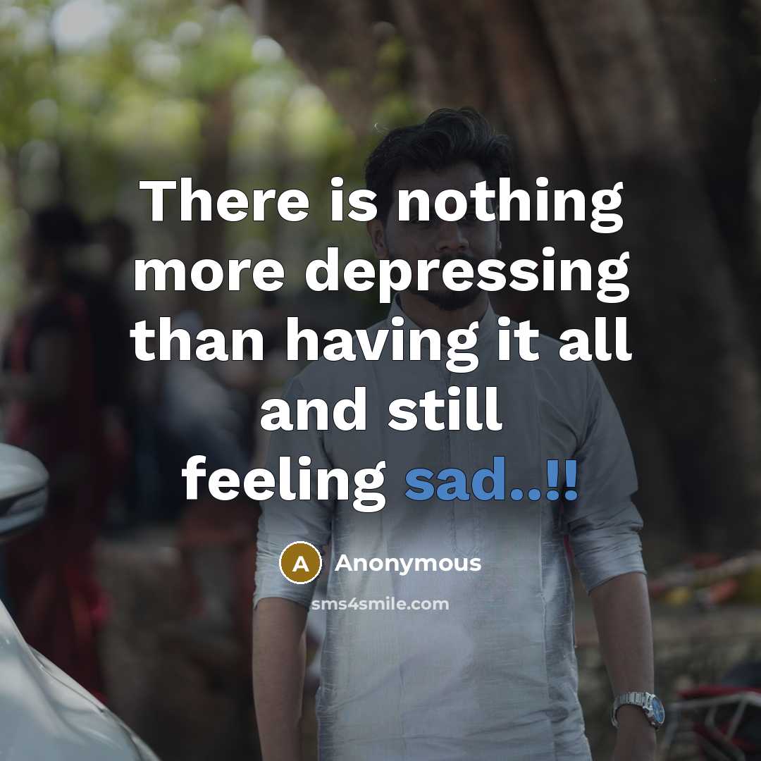“There is nothing more depressing than having it all and still feeling sad..!!” quote by Anonymous