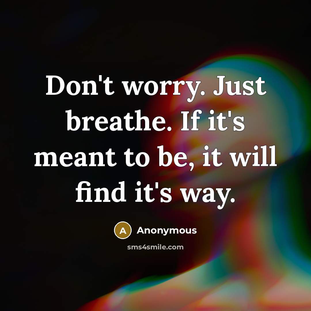 “Don't worry. Just breathe. If it's meant to be, it will find it's way.” quote by Anonymous