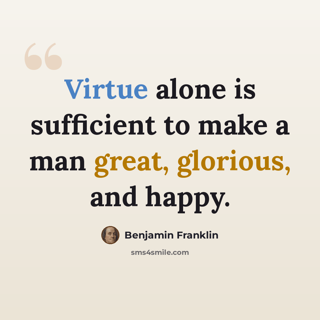 “Virtue alone is sufficient to make a man great, glorious, and happy.” quote by Benjamin Franklin