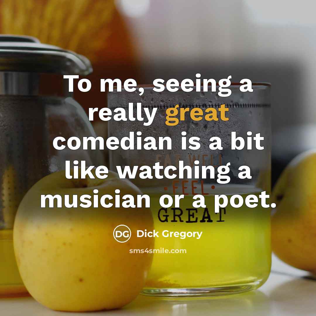 “To me, seeing a really great comedian is a bit like watching a musician or a poet.” quote by Dick Gregory