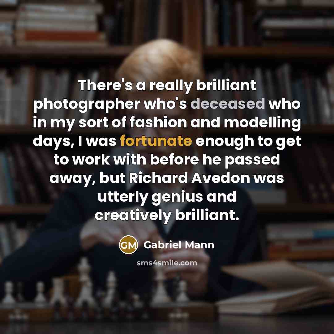 “There's a really brilliant photographer who's deceased who in my sort of fashion and modelling days, I was fortunate enough to get to work with before he passed away, but Richard Avedon was utterly genius and creatively brilliant.” quote by Gabriel Mann