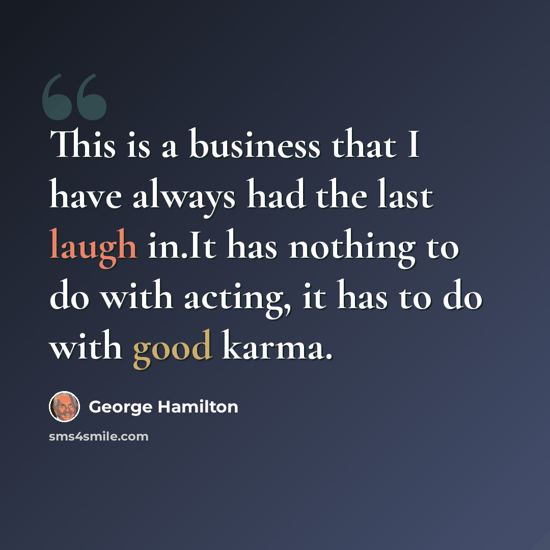 “This is a business that I have always had the last laugh in.It has nothing to do with acting, it has to do with good karma.” quote by George Hamilton