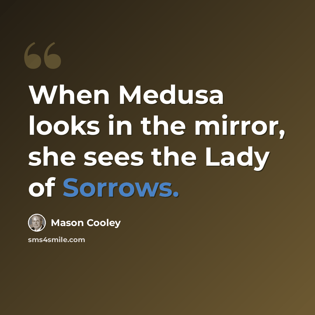 “When Medusa looks in the mirror, she sees the Lady of Sorrows.” quote by Mason Cooley