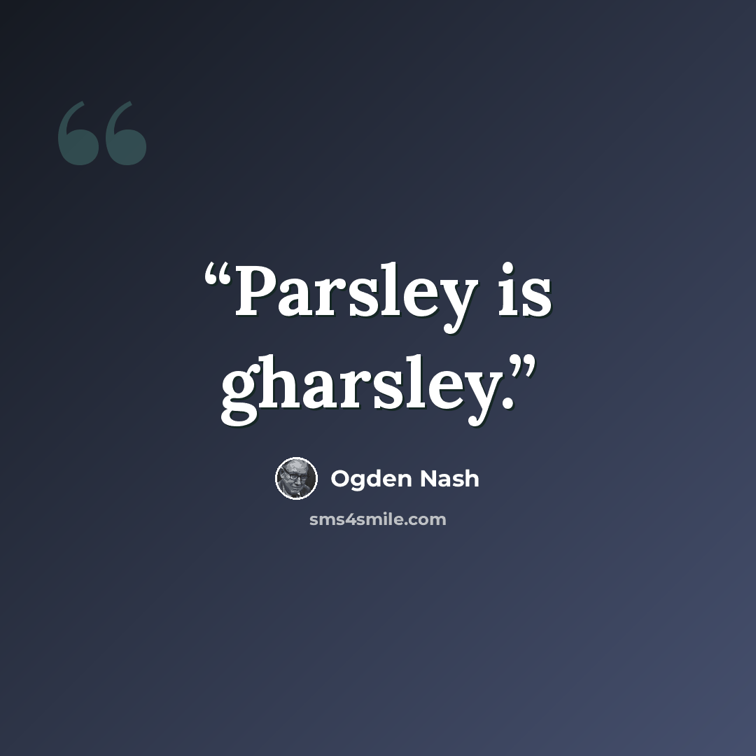 “Parsley is gharsley.” quote by Ogden Nash