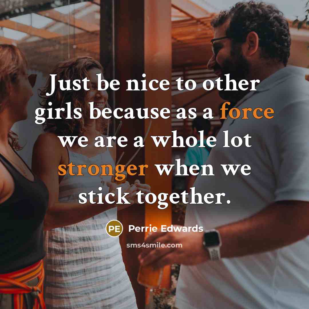 “Just be nice to other girls because as a force we are a whole lot stronger when we stick together.” quote by Perrie Edwards