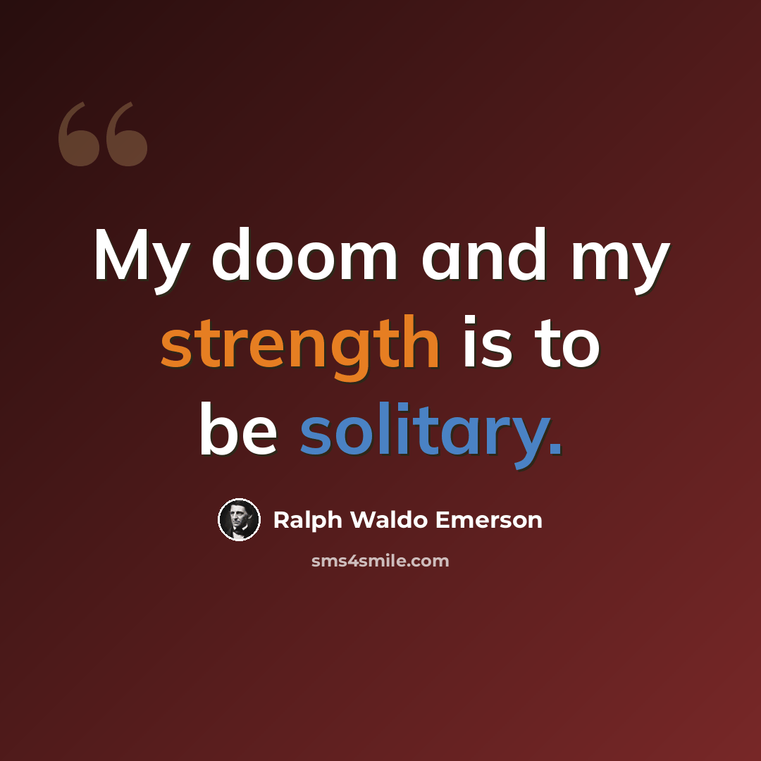 “My doom and my strength is to be solitary.” quote by Ralph Waldo Emerson