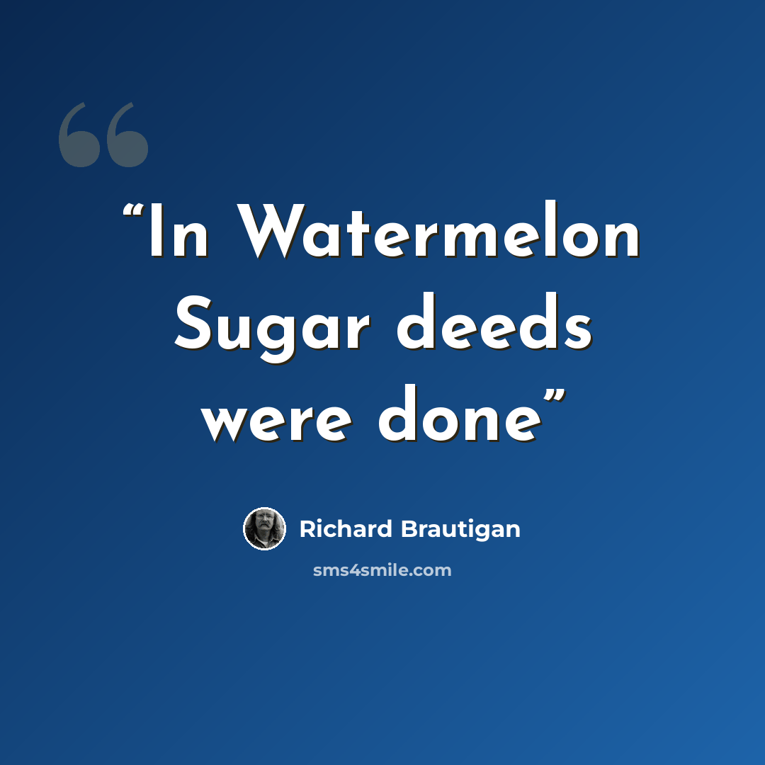 “In Watermelon Sugar deeds were done” quote by Richard Brautigan