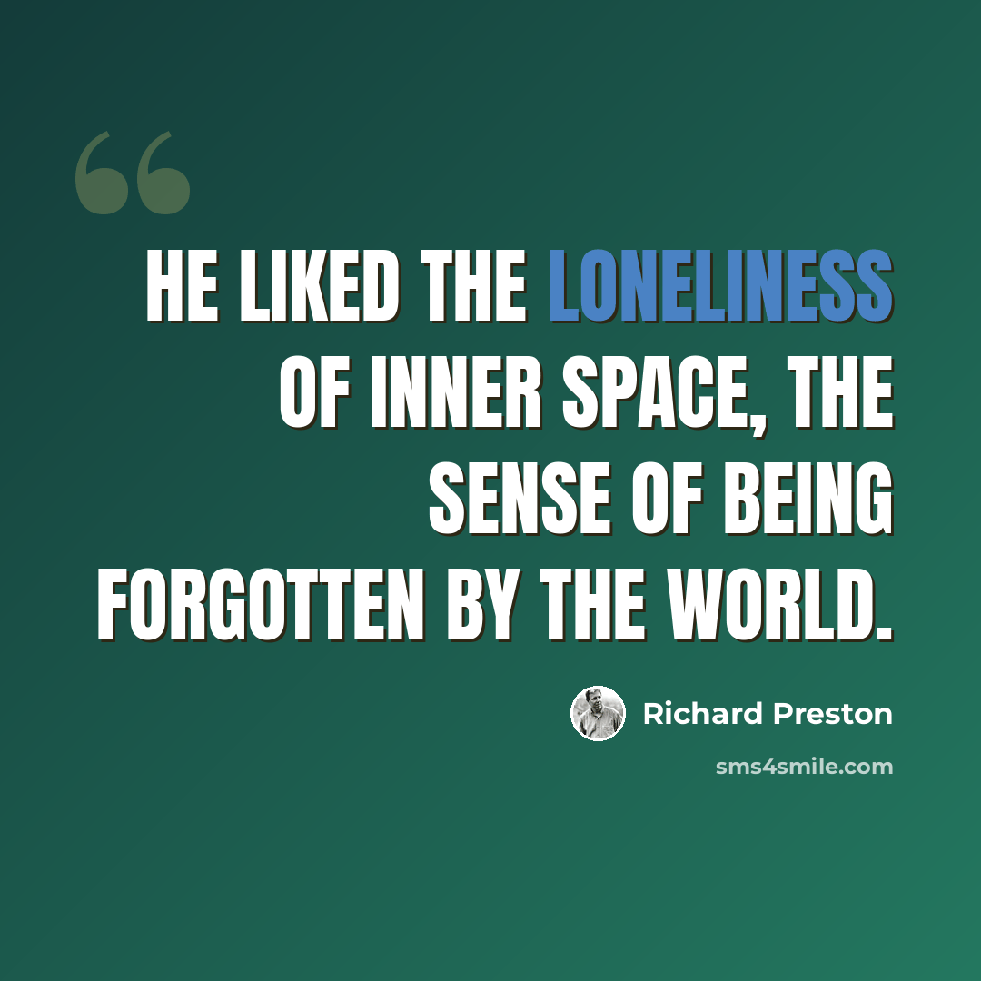 “He liked the loneliness of inner space, the sense of being forgotten by the world.” quote by Richard Preston