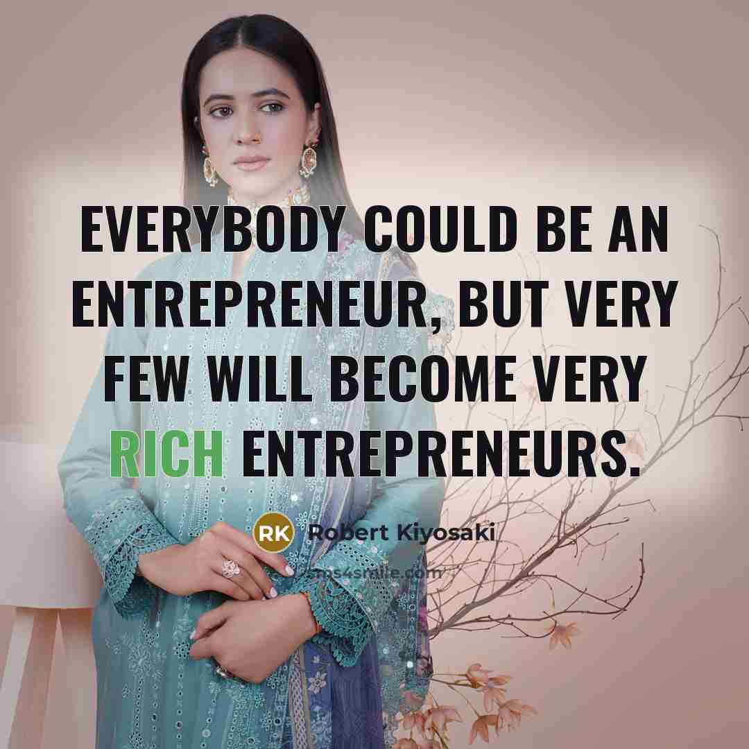 “Everybody could be an entrepreneur, but very few will become very rich entrepreneurs.” quote by Robert Kiyosaki
