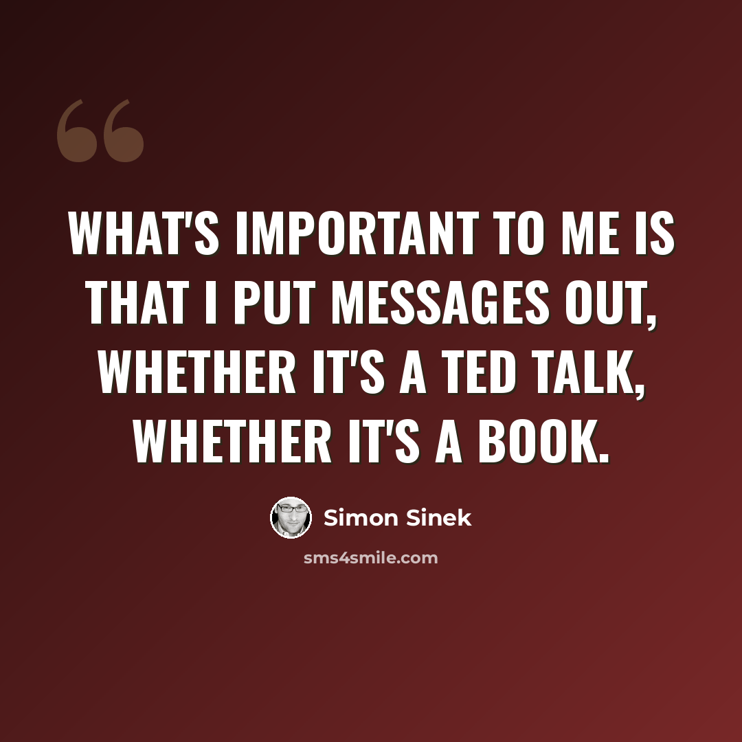 “What's important to me is that I put messages out, whether it's a TED talk, whether it's a book.” quote by Simon Sinek