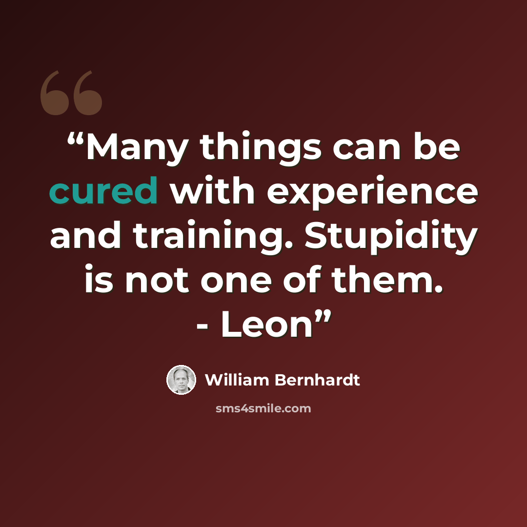 “Many things can be cured with experience and training. Stupidity is not one of them. - Leon” quote by William Bernhardt