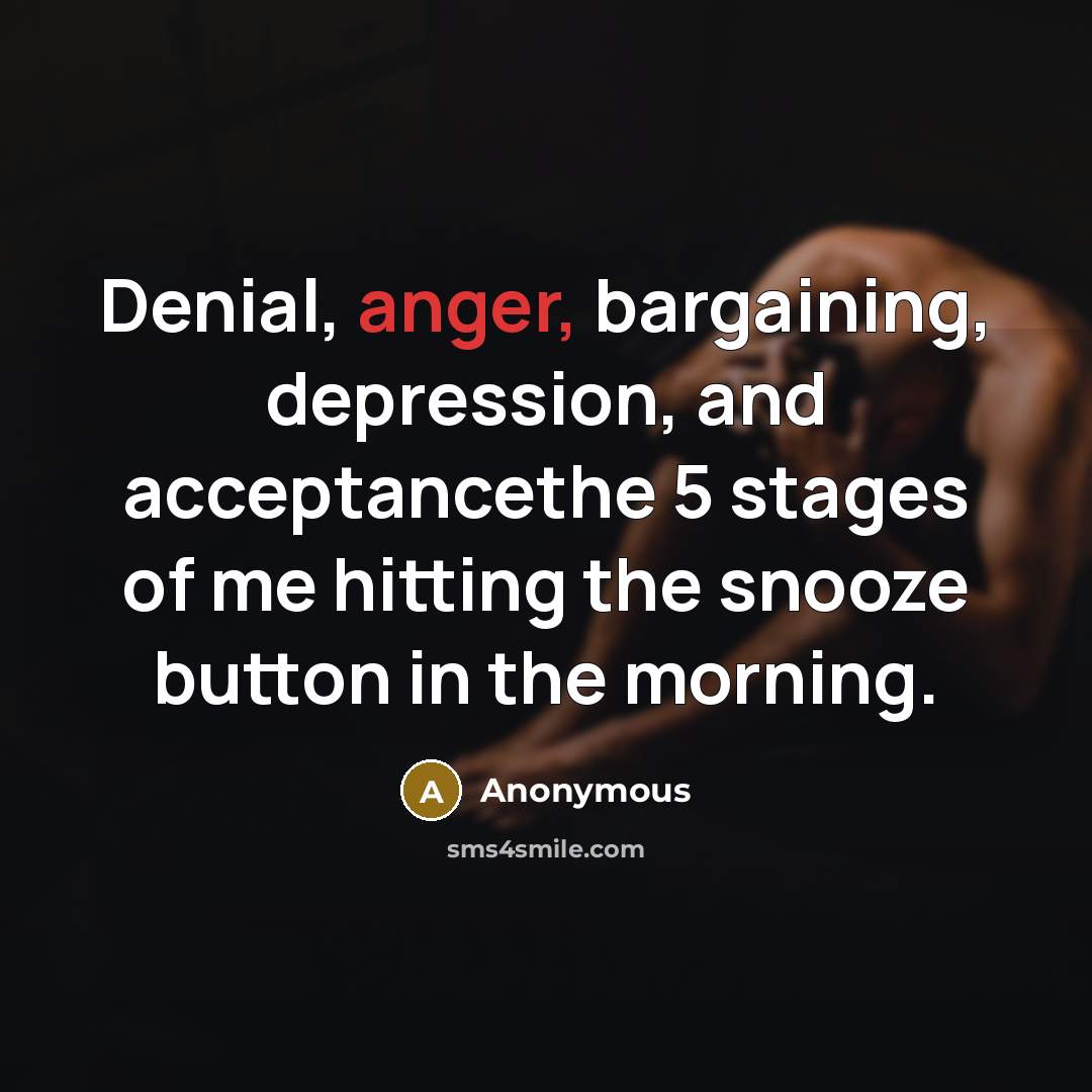 “Denial, anger, bargaining, depression, and acceptancethe 5 stages of me hitting the snooze button in the morning.” quote by Anonymous