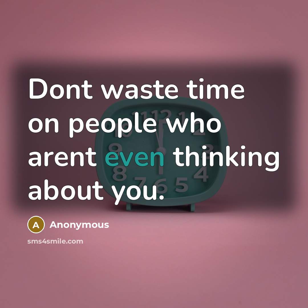 “Dont waste time on people who arent even thinking about you.” quote by Anonymous