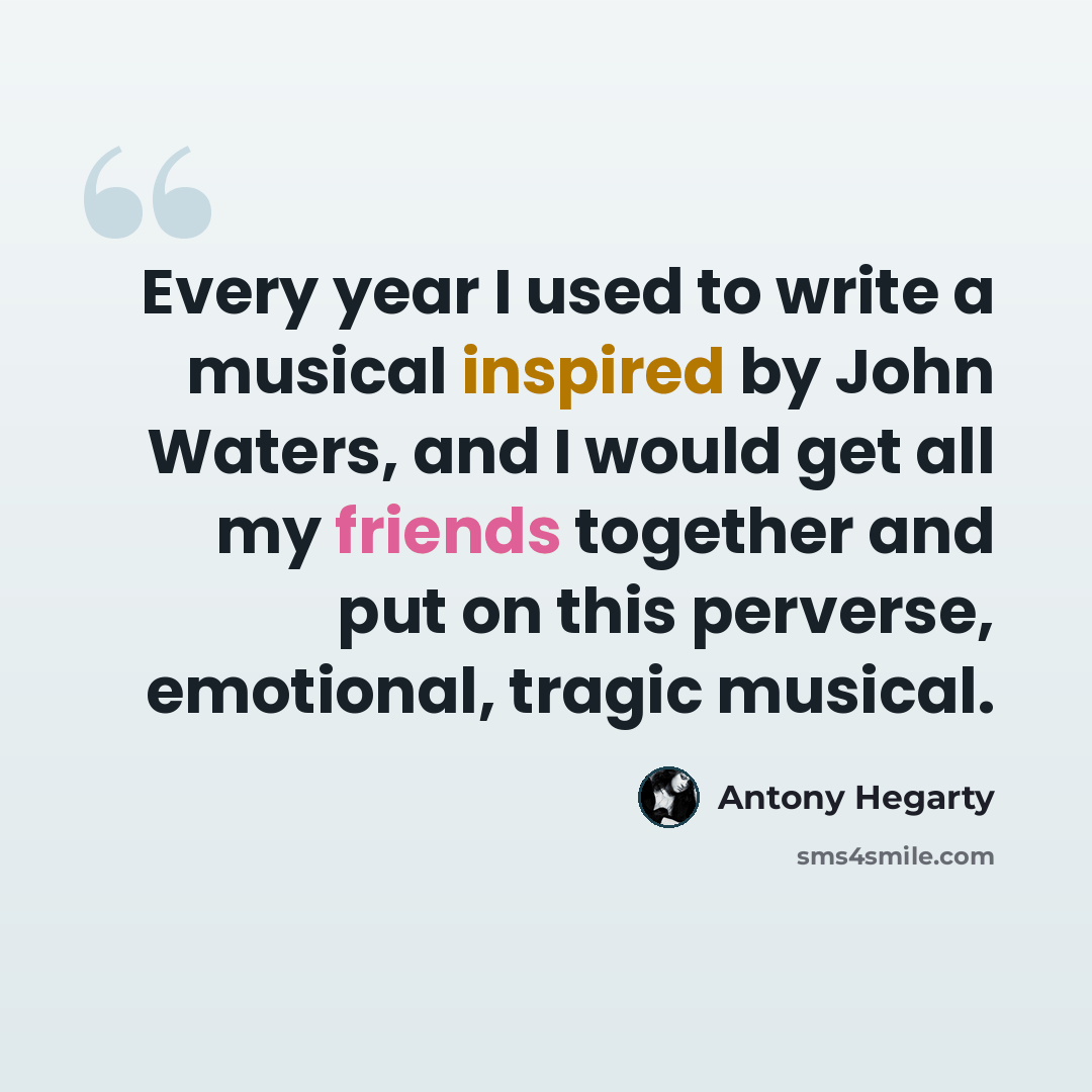 “Every year I used to write a musical inspired by John Waters, and I would get all my friends together and put on this perverse, emotional, tragic musical.” quote by Antony Hegarty