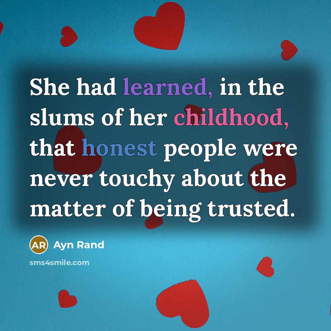 “She had learned, in the slums of her childhood, that honest people were never touchy about the matter of being trusted.” quote by Ayn Rand
