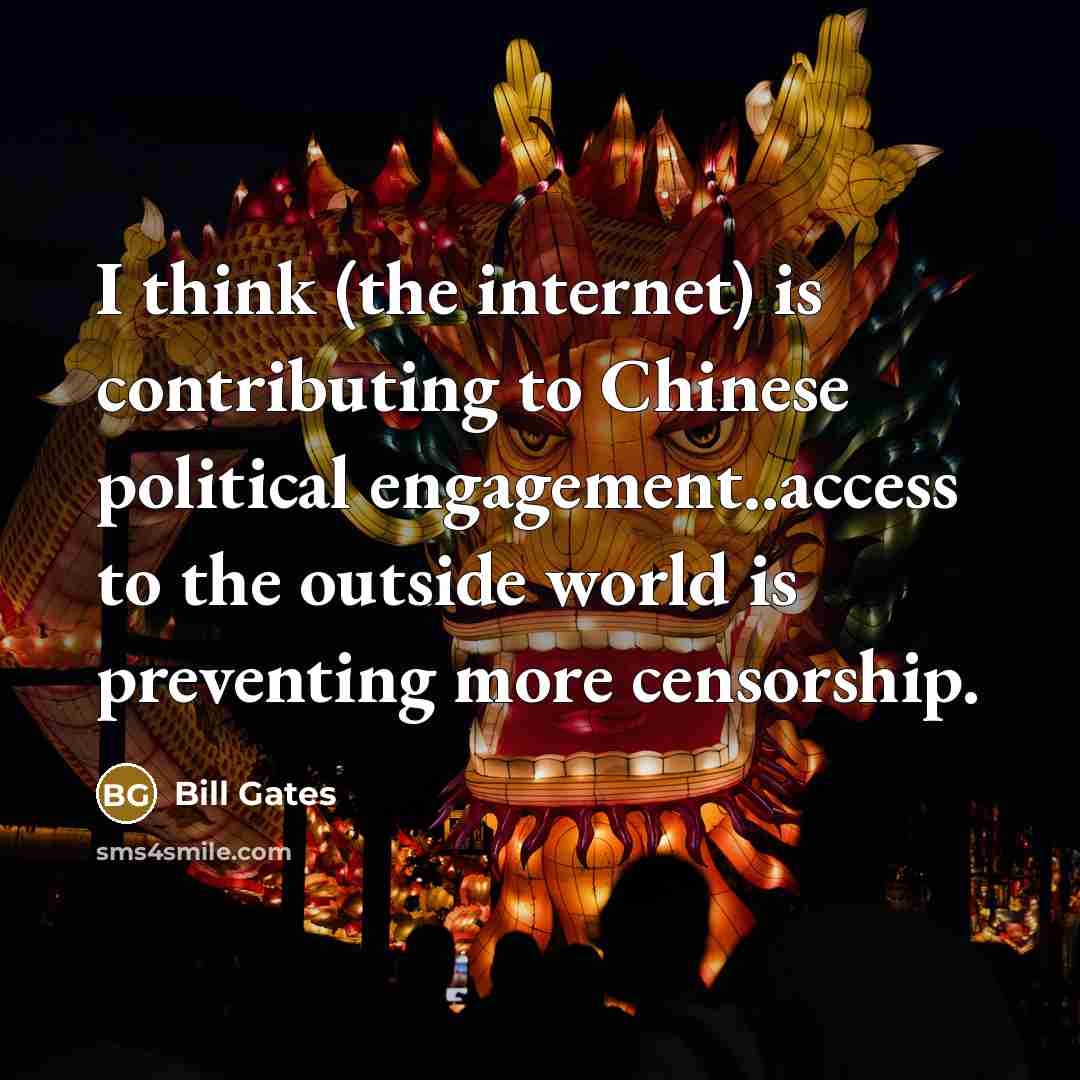 “I think (the internet) is contributing to Chinese political engagement..access to the outside world is preventing more censorship.” quote by Bill Gates