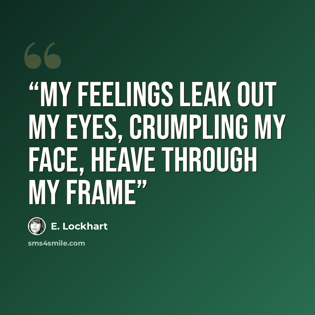 “My feelings leak out my eyes, crumpling my face, heave through my frame” quote by E. Lockhart