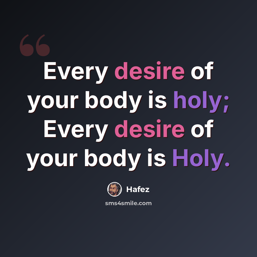 “Every desire of your body is holy; Every desire of your body is Holy.” quote by Hafez