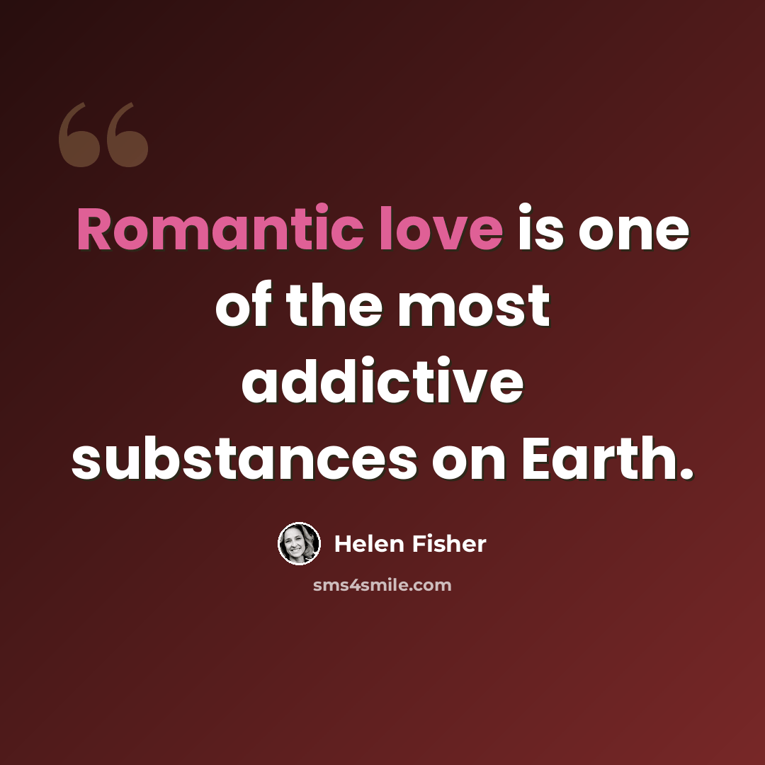 “Romantic love is one of the most addictive substances on Earth.” quote by Helen Fisher