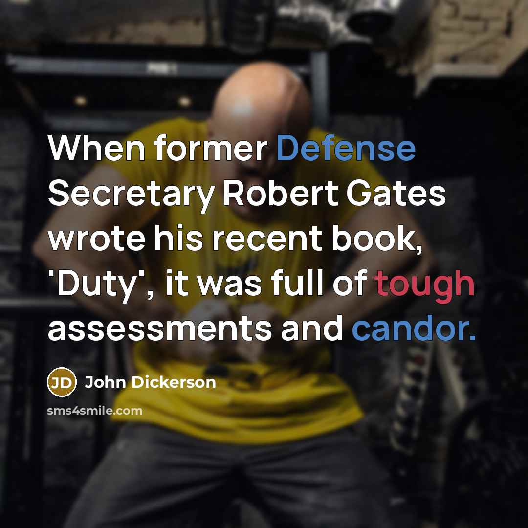 “When former Defense Secretary Robert Gates wrote his recent book, 'Duty', it was full of tough assessments and candor.” quote by John Dickerson