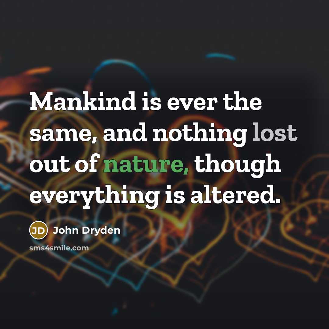 “Mankind is ever the same, and nothing lost out of nature, though everything is altered.” quote by John Dryden