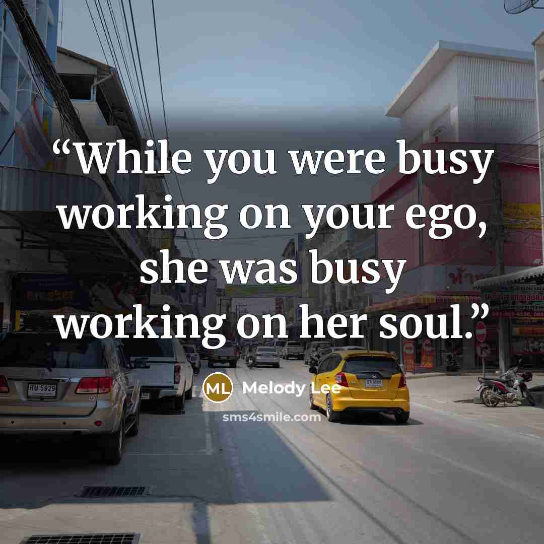 “While you were busy working on your ego, she was busy working on her soul.” quote by Melody Lee