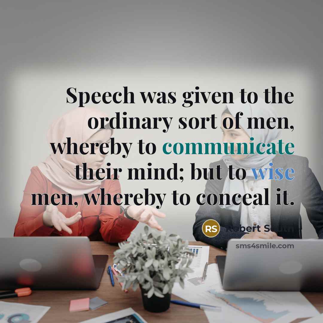 “Speech was given to the ordinary sort of men, whereby to communicate their mind; but to wise men, whereby to conceal it.” quote by Robert South