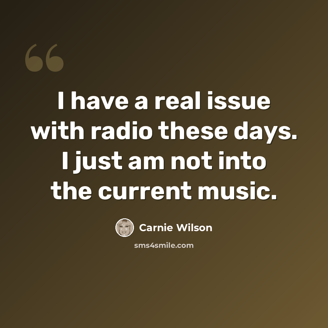 “I have a real issue with radio these days. I just am not into the current music.” quote by Carnie Wilson