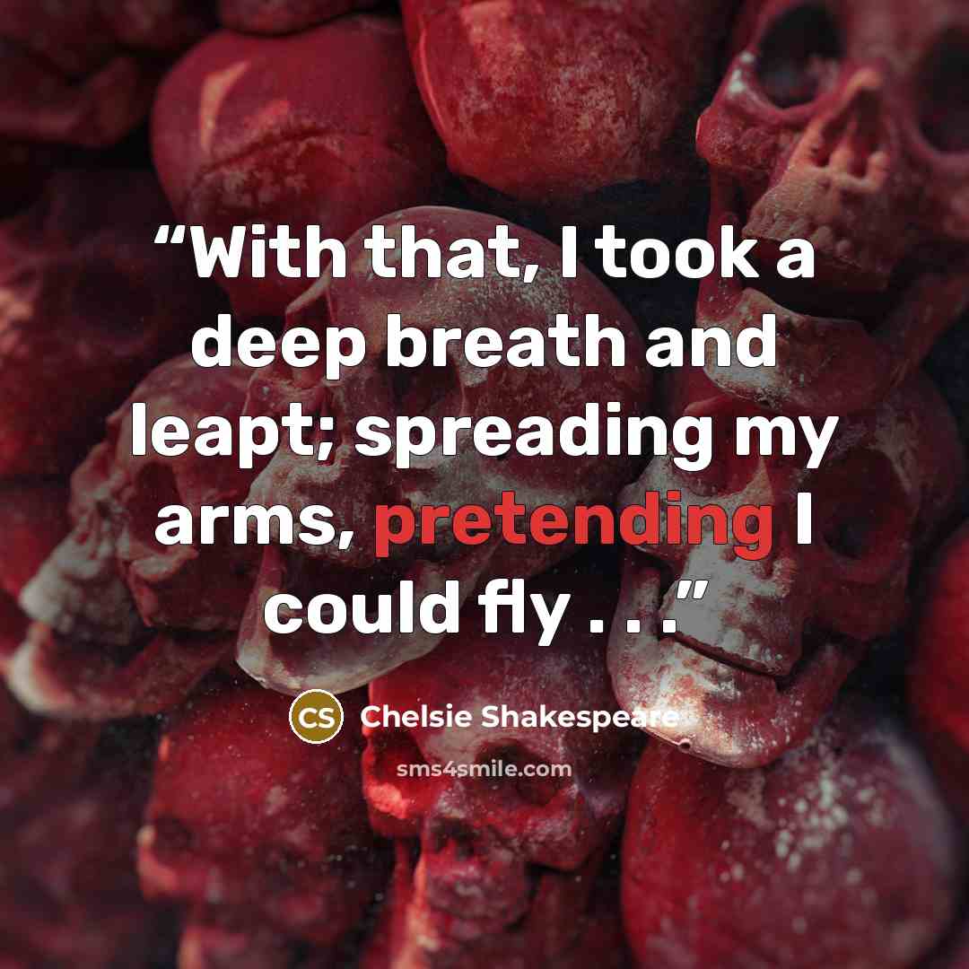 “With that, I took a deep breath and leapt; spreading my arms, pretending I could fly . . .” quote by Chelsie Shakespeare