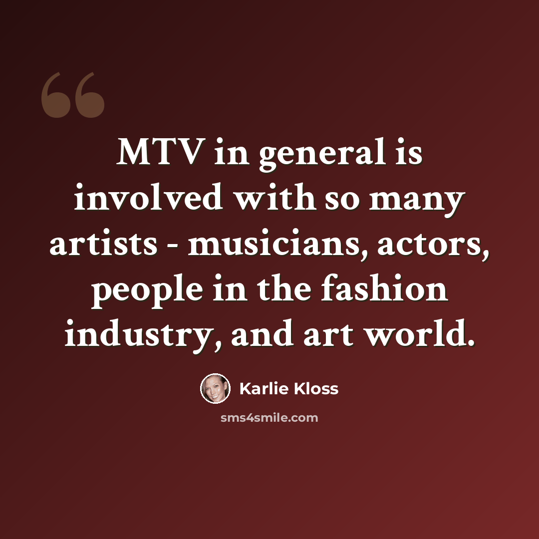 “MTV in general is involved with so many artists - musicians, actors, people in the fashion industry, and art world.” quote by Karlie Kloss