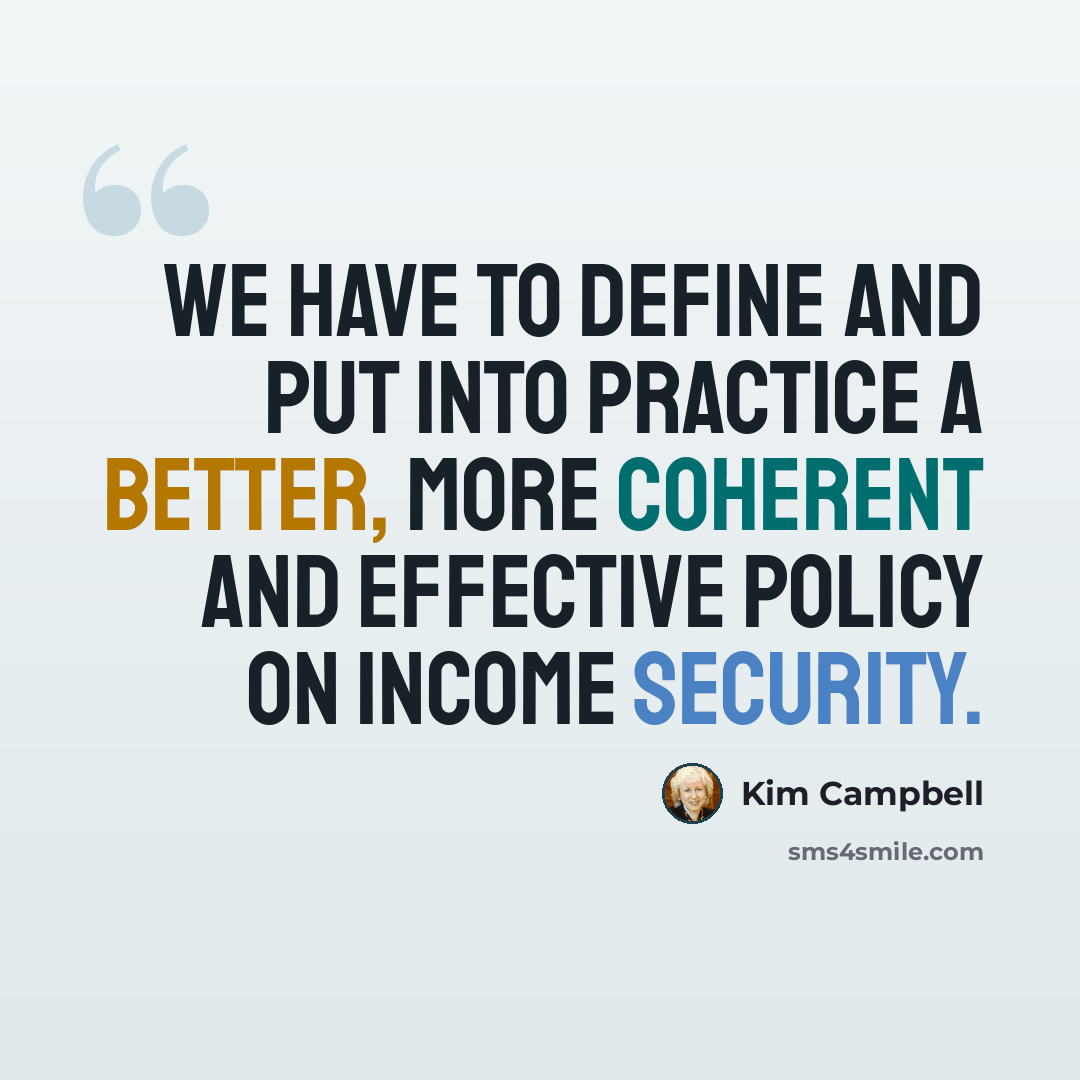 “We have to define and put into practice a better, more coherent and effective policy on income security.” quote by Kim Campbell