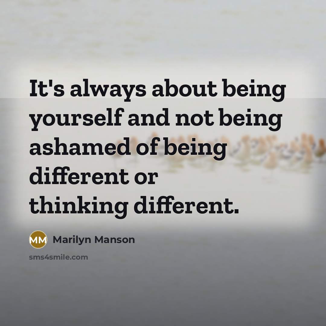 “It's always about being yourself and not being ashamed of being different or thinking different.” quote by Marilyn Manson