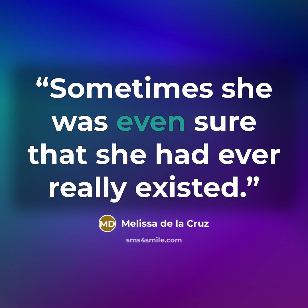 “Sometimes she was even sure that she had ever really existed.” quote by Melissa de la Cruz
