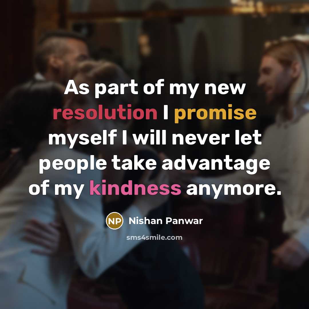 “As part of my new resolution I promise myself I will never let people take advantage of my kindness anymore.” quote by Nishan Panwar