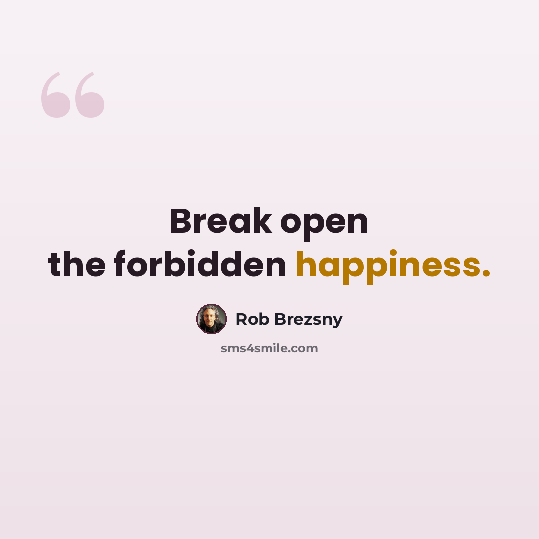 “Break open the forbidden happiness.” quote by Rob Brezsny